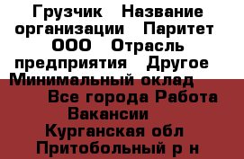 Грузчик › Название организации ­ Паритет, ООО › Отрасль предприятия ­ Другое › Минимальный оклад ­ 28 000 - Все города Работа » Вакансии   . Курганская обл.,Притобольный р-н